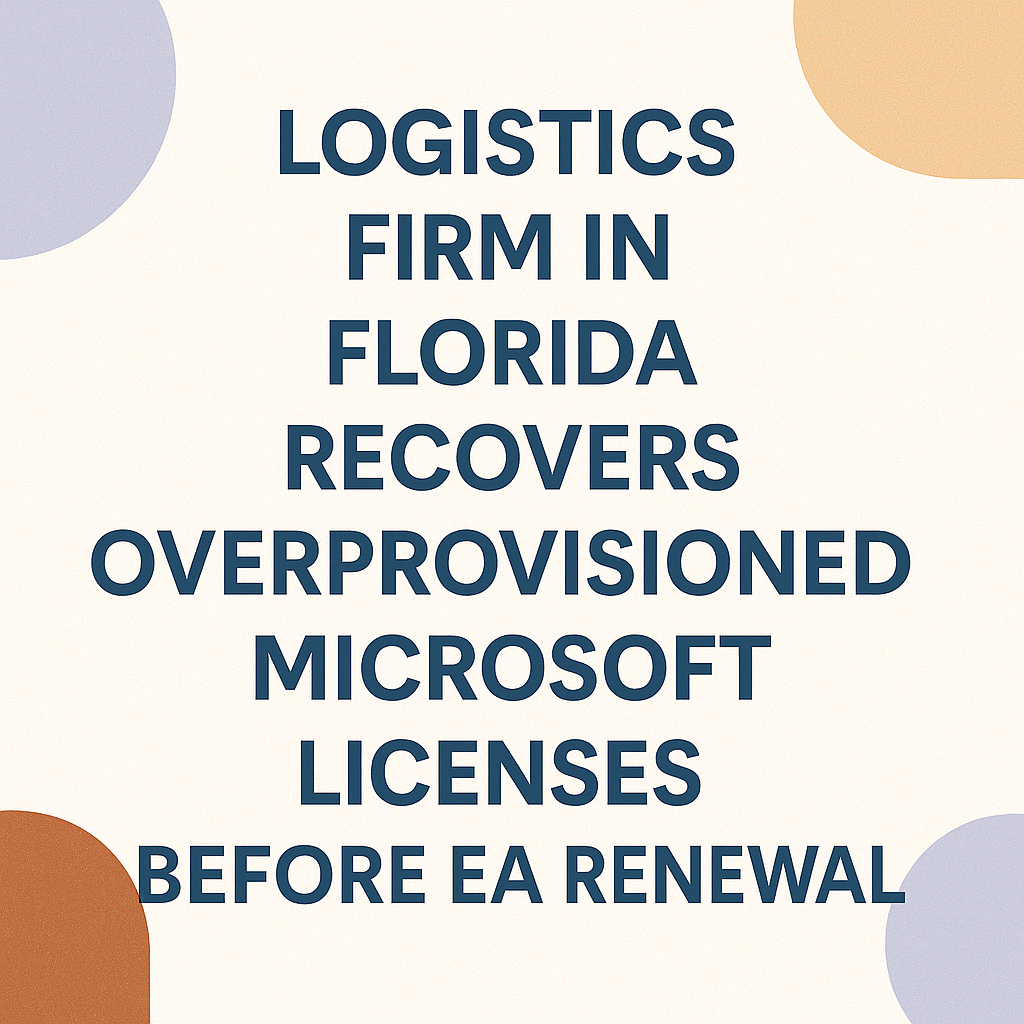 Logistics Firm in Florida Recovers Overprovisioned Microsoft Licenses Before EA Renewal